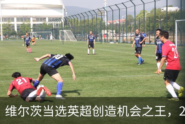 维尔茨当选英超创造机会之王，20次助攻令人瞩目